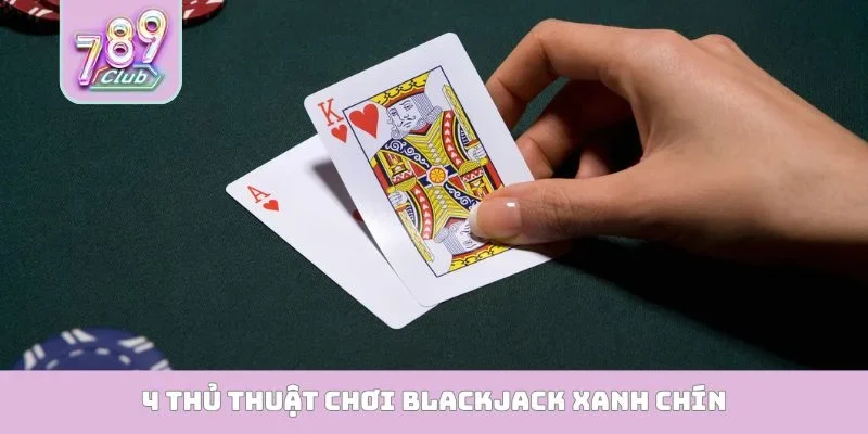 Blackjack 789Club - Mở Ra Cơ Hội Phát Tài Cực Kỳ Nhanh 4 thủ thuật chơi Blackjack xanh chín