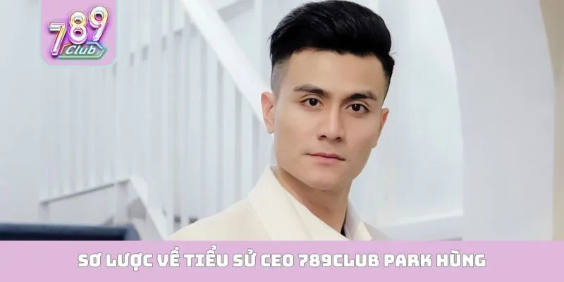 CEO 789club Park Hùng Sơ lược về tiểu sử CEO 789Club Park Hùng